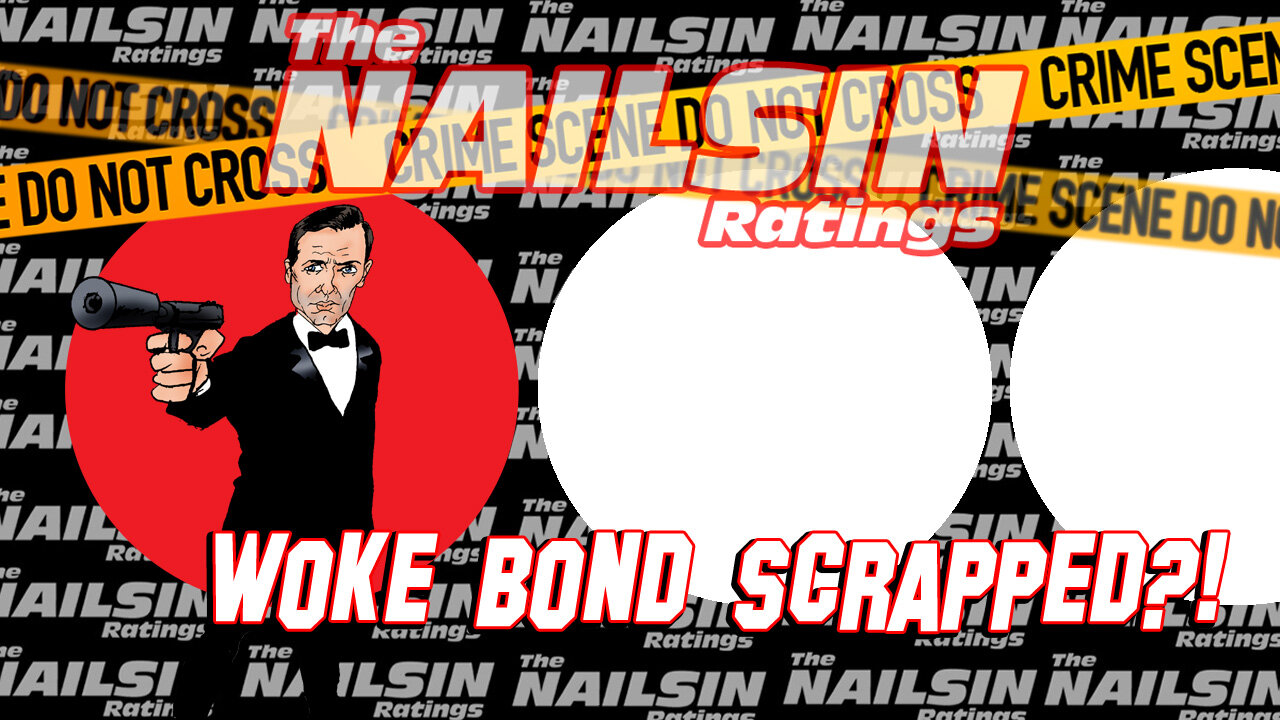 The Nailsin Ratings: Woke Bond Scrapped?!