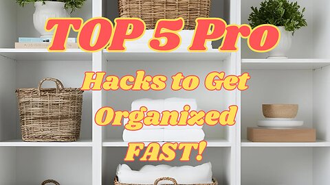 Top 5 Pro Hacks to Get Organized FAST!