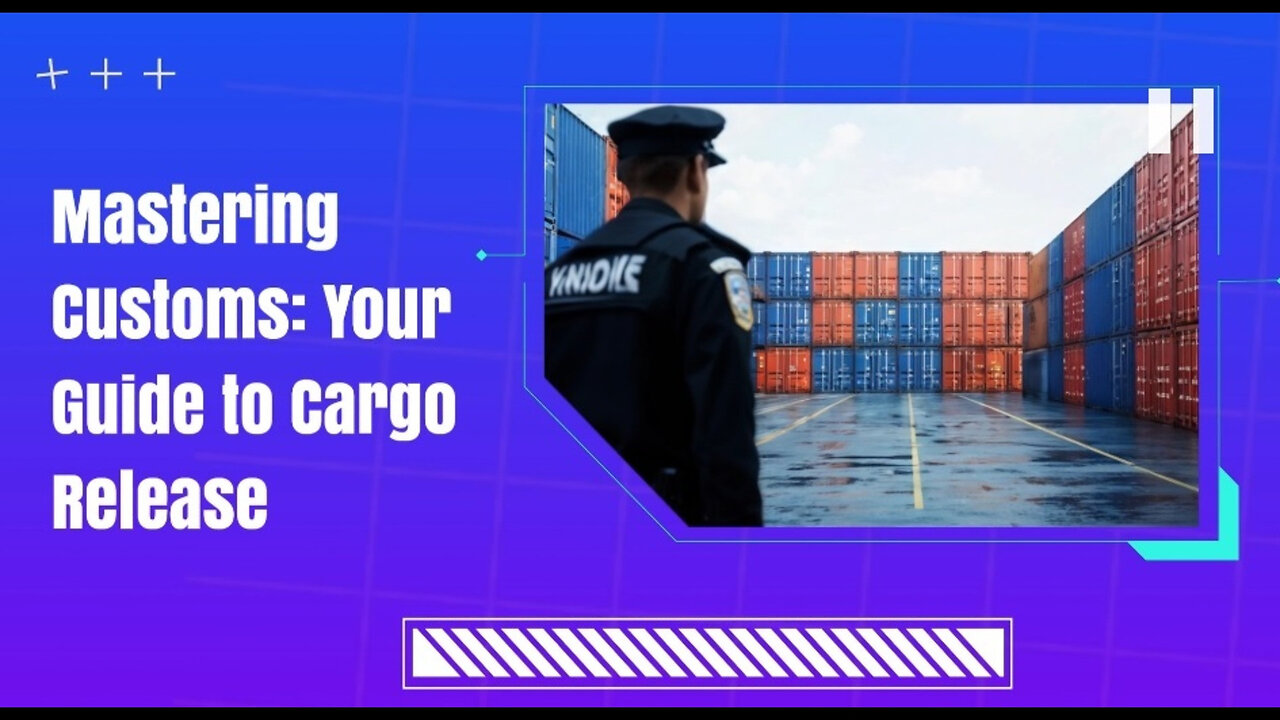Navigating Customs: From Clearance to Cargo Release