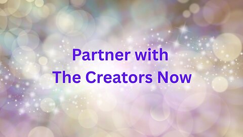 Partner with The Creators Now ∞The Creators, Channeled by Daniel Scranton