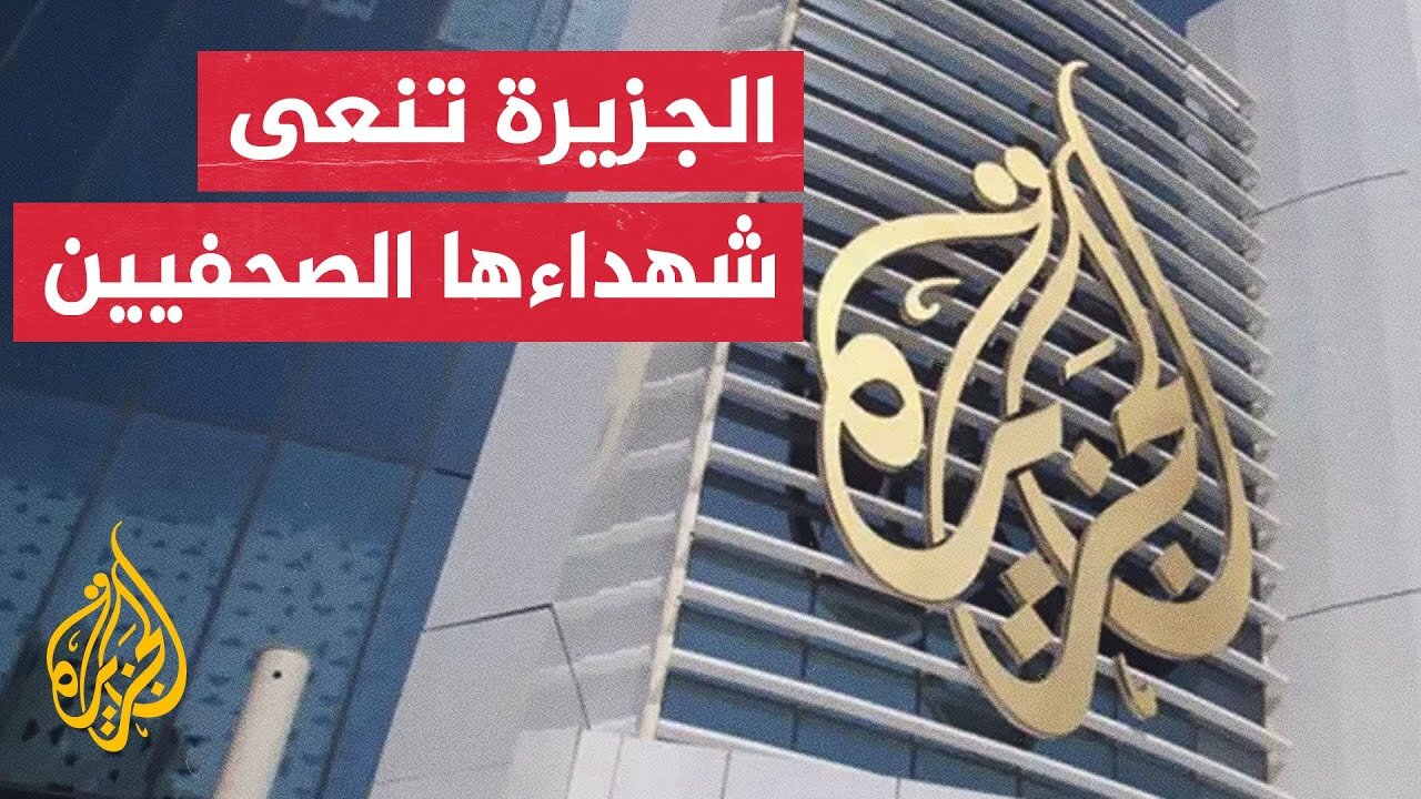 شبكة الجزيرة: ندين اغتيال مراسلينا أنس الشريف ومحمد قريقع والمصورين إبراهيم ظاهر ومحمد نوفل