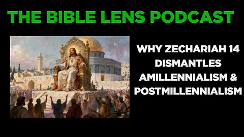 The Bible Lens Podcast #122: Why Zechariah 14 Dismantles Amillennialism and Postmillennialism