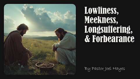 Lowliness, Meekness, Longsuffering, & Forbearance | Pastor Joel Hayes