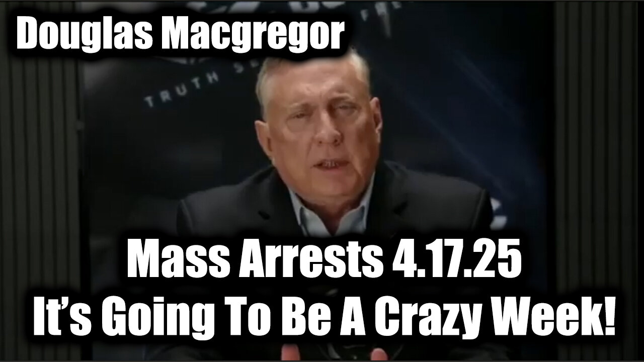 Douglas Macgregor Mass Arrests 4.17.25 - It’s Going To Be A Crazy Week!