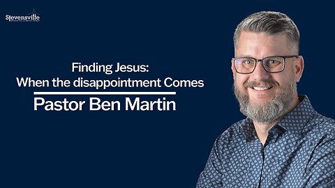 Finding Jesus: When the Disappointment comes | Ben Martin