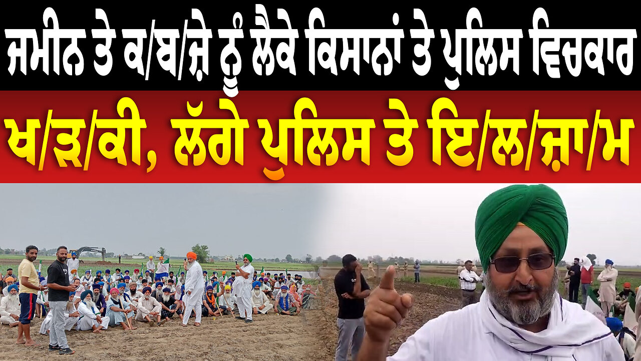 ਜਮੀਨ ਤੇ ਕ/ਬ/ਜ਼ੇ ਨੂੰ ਲੈਕੇ ਕਿਸਾਨਾਂ ਤੇ ਪੁਲਿਸ ਵਿਚਕਾਰ ਖ/ੜ/ਕੀ, ਲੱਗੇ ਪੁਲਿਸ ਤੇ ਇ/ਲ/ਜ਼ਾ/ਮ
