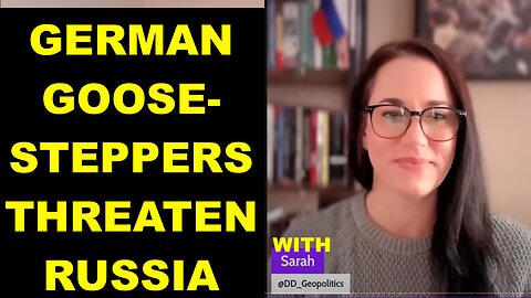 GERMAN GOOSE-STEPPERS THREATEN RUSSIA - W/SARAH FROM "DDGEOPOLITICS"