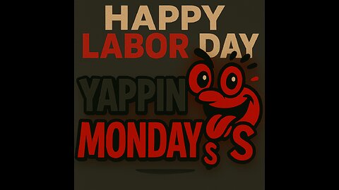 Yappin Monday's 9/1/2025 @Soonish (Happy Labor Day duuDers)