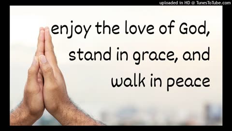 enjoy the love of God, stand in grace, and walk in peace