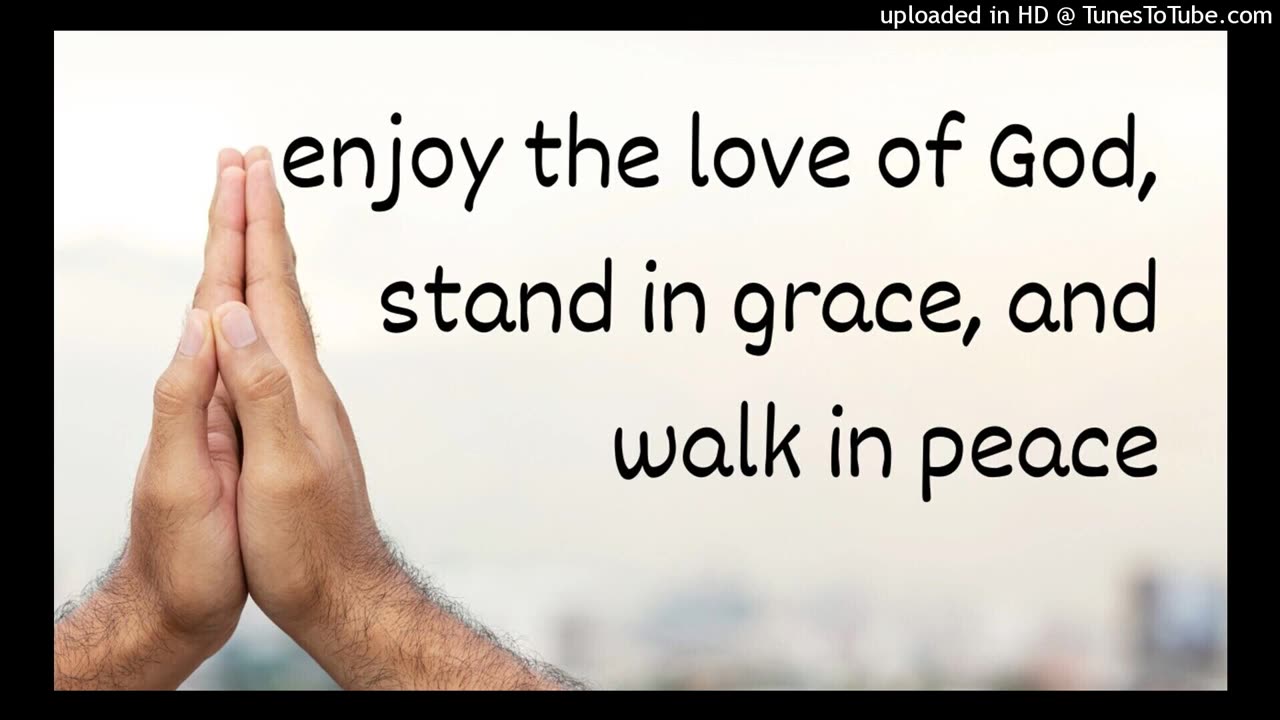 enjoy the love of God, stand in grace, and walk in peace