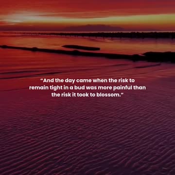 And the day came when the risk to remain tight in a bud was more painful than the risk it took to...