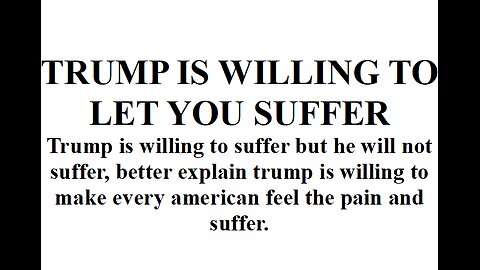 TRUMP IS WILLING TO MAKE YOU SUFFER