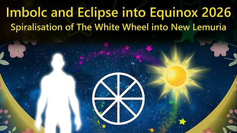 Imbolc and Eclipse into Equinox 2026 - Spiralisation of The White Wheel into New Lemuria