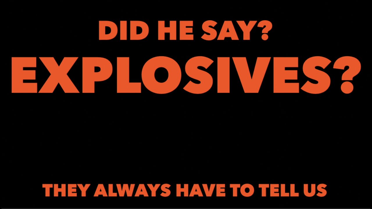 DID HE SAY EXPLOSIVES?