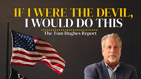 If I Were The Devil, I Would Do This | The Tom Hughes Report
