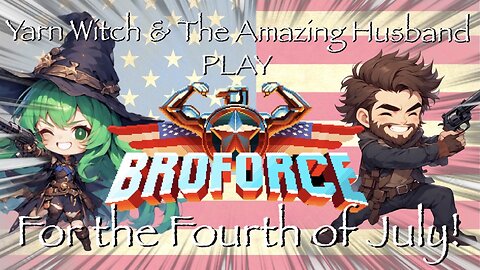 Yarn Witch and her Amazing Husband play Broforce! - HAPPY FOURTH OF JULY!!!!!!!!!!!