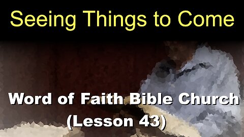 Word of Faith Bible Church (Lesson 43): Seeing Things to Come