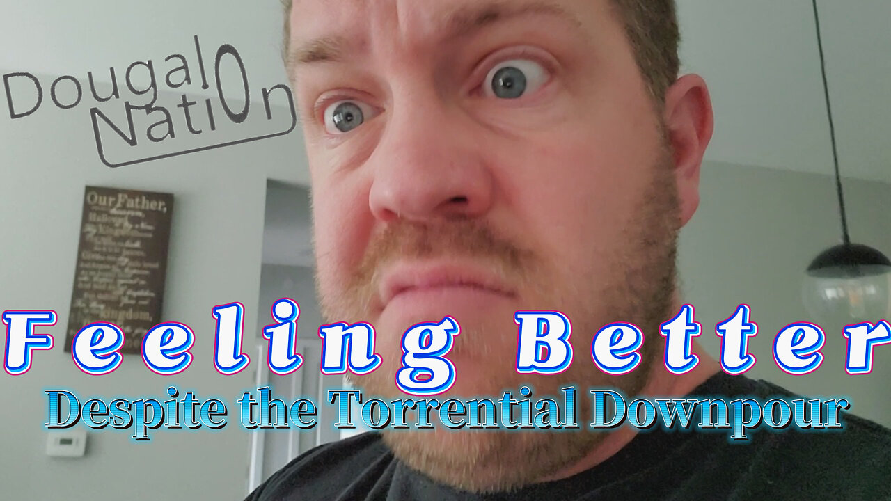 Feeling Better Despite the Torrential Downpour