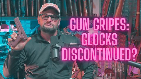 Gun Gripes #376: GLOCKS TO BE DISCONTINUED?