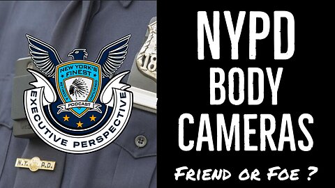 NYPD Body Worn Cameras - Friend or Foe ?