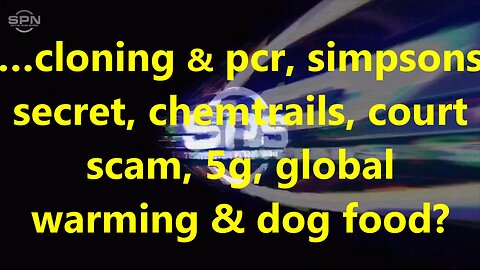 …cloning & pcr, simpsons secret, chemtrails, court scam, 5g, global warming & dog food?