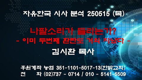 250515(목) 나팔소리가 들리는가? -이미 두번째 환란도 거의 지났다 [자유한국 특별 시사분석] 대표 김시환 목사