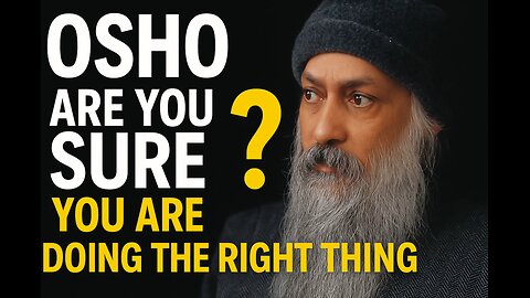 Osho: Are You Sure You Are Doing The Right Thing? | Life Changing Spiritual Wisdom