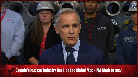 Canada's Nuclear Industry Back on the Global Map - PM Mark Carney