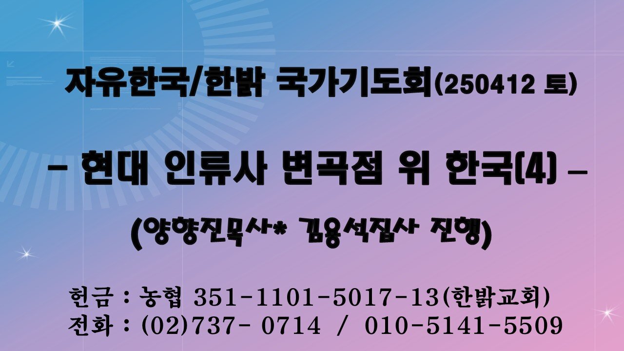 250412(토) -현대 인류사 변곡점 위 한국(4)-의인은 믿음으로(하박국2 : 1~4) [자유한국/한밝 국가기도회 ] 대표 김시환 목사*김용석 집사