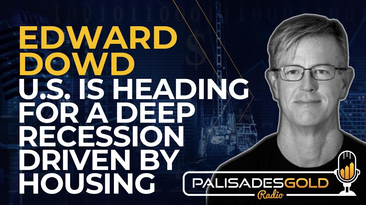 Edward Dowd: U.S. is Heading For a Deep Recession Driven by Housing