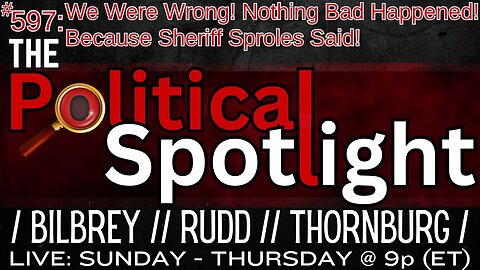 #597 | We Were Wrong! Nothing Bad Happened! Because Sheriff Sproles Said! | The Political Spotlight