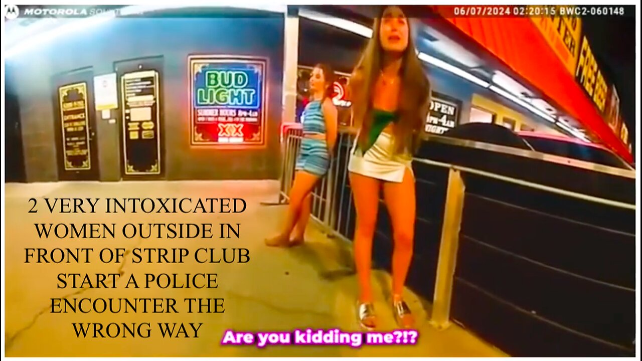 2 VERY INTOXICATED WOMEN OUTSIDE IN FRONT OF STRIP CLUB START A POLICE ENCOUNTER THE WRONG WAY