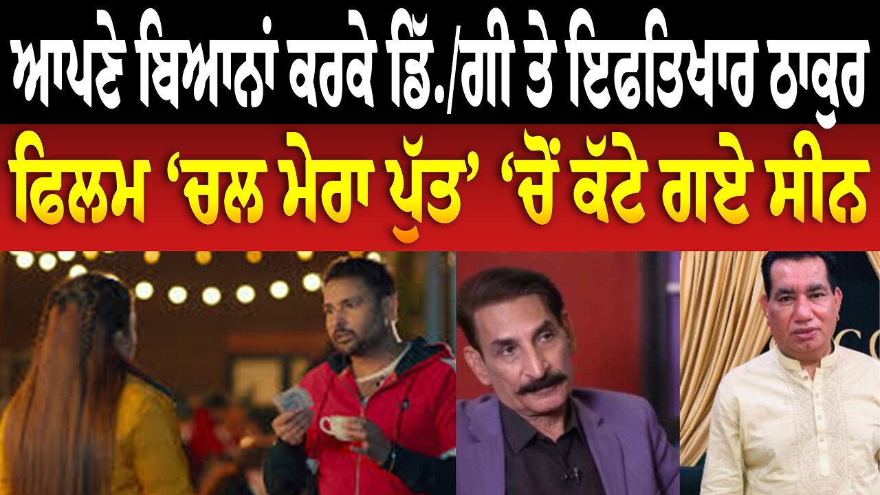 ਆਪਣੇ ਬਿਆਨਾਂ ਕਰਕੇ ਡਿੱ./ਗੀ ਤੇ ਇਫਤਿਖਾਰ ਠਾਕੁਰ ਗਾਜ਼, ਫਿਲਮ ‘ਚਲ ਮੇਰਾ ਪੁੱਤ’ ‘ਚੋਂ ਕੱਟੇ ਗਏ ਸੀਨ