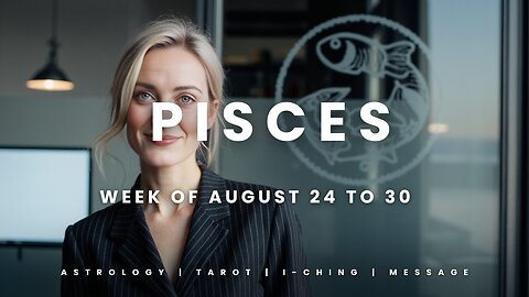 PISCES Week of August 24 to 30