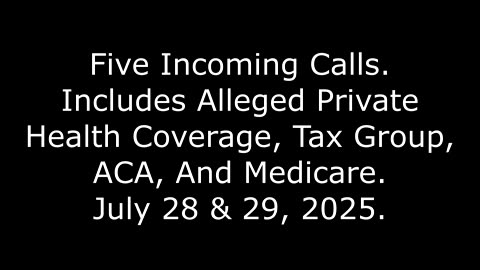5 Incoming Calls, Includes Alleged Private Health, Tax Group, ACA, And Medicare, July 28 & 29, 2025