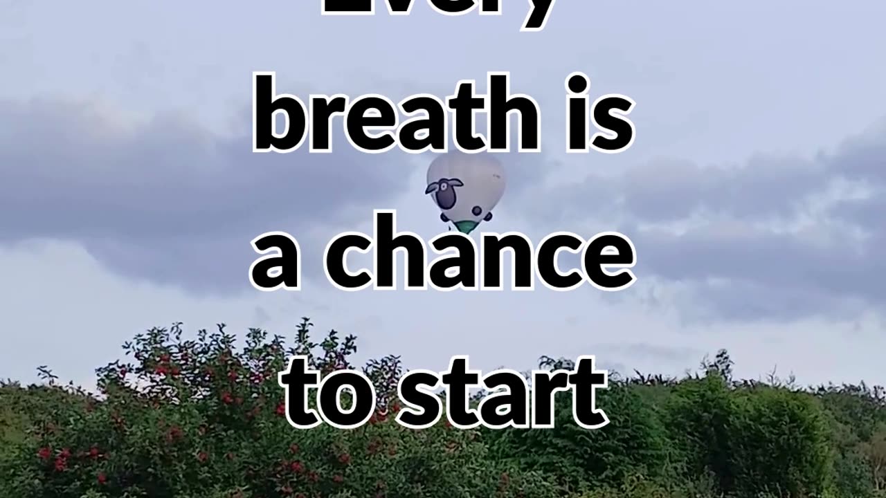 Every breath is a chance to start anew