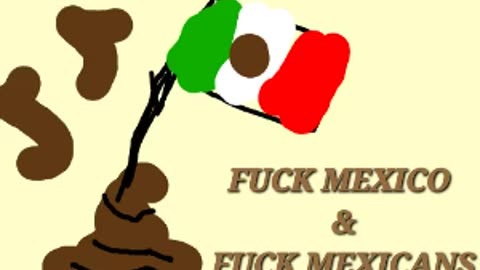 /Nigger Community Wretchedness/ FUCK MEXICO & FUCK MEXICANS