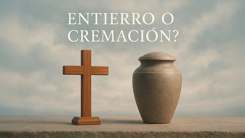 ¿Entierro o Cremación? Perspectiva Bíblica para Cristianos?
