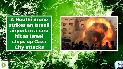 A Houthi drone strikes an Israeli airport in a rare hit as Israel steps up Gaza City attacks