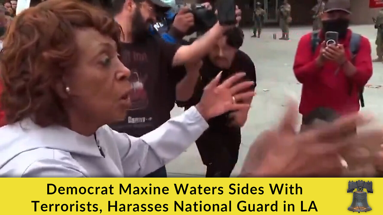 Democrat Maxine Waters Sides With Terrorists, Harasses National Guard in LA