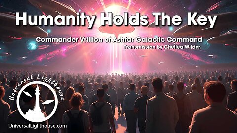 Humanity Holds The Key ~ Commander Vrillon of Ashtar Galactic Command ~ Chellea Wilder