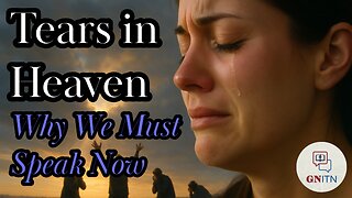 GNITN Episode 1109 - Tears in Heaven: Why We Must Speak Now
