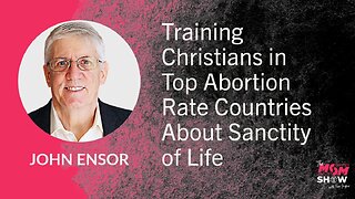 Ep. 829 - Training Christians in Top Abortion Rate Countries About Sanctity of Life - John Ensor