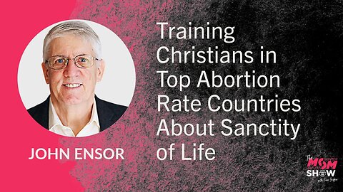 Ep. 829 - Training Christians in Top Abortion Rate Countries About Sanctity of Life - John Ensor