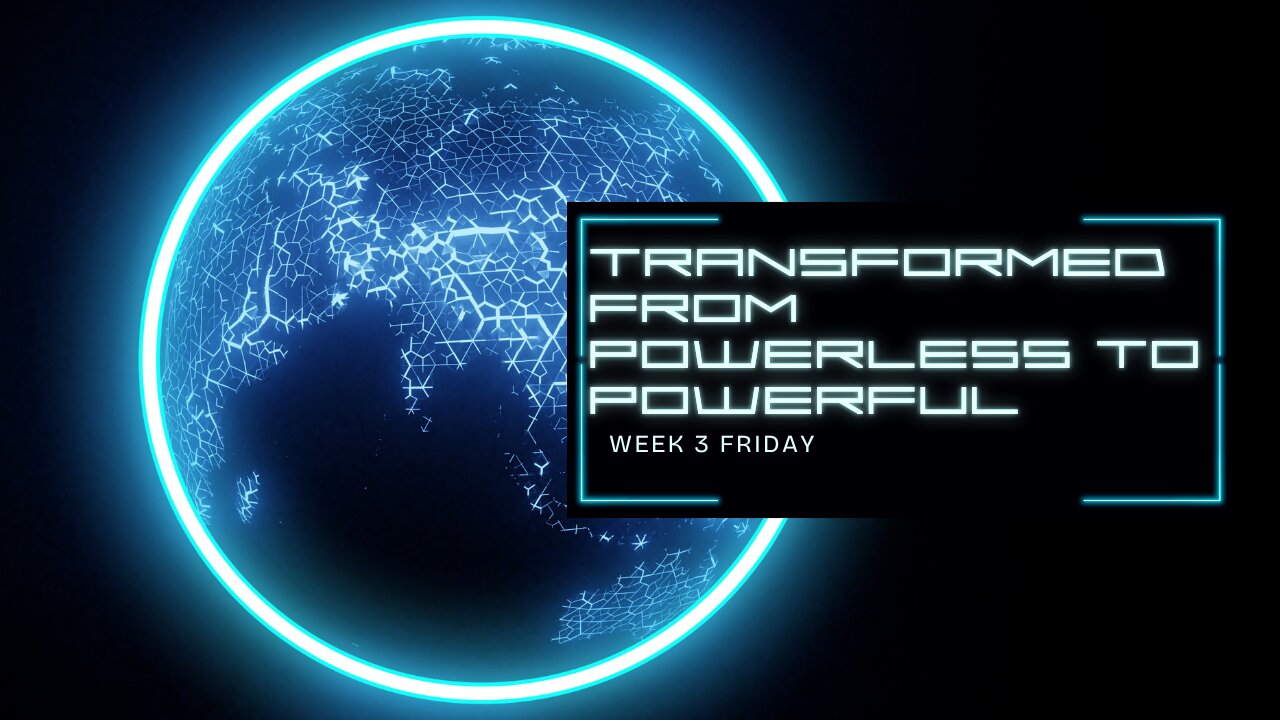 Transformed from Powerless to Powerful Week 3 Friday
