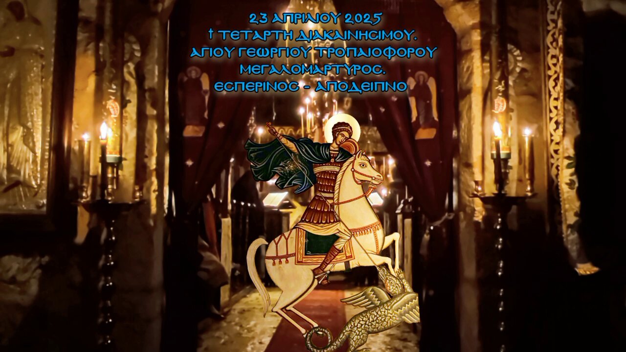 † Τετάρτη Διακαινησίμου. Αγίου Γεωργίου Tροπαιοφόρου Μεγαλομάρτυρος.Εσπερινός - Απόδειπνο