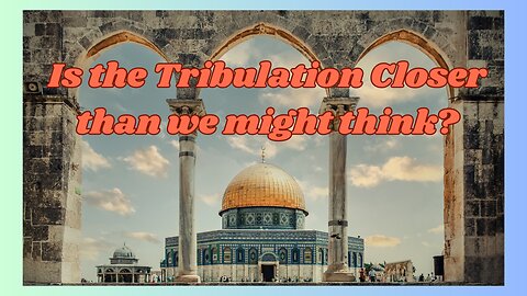 Is The Tribulation Closer Than We Might Think?