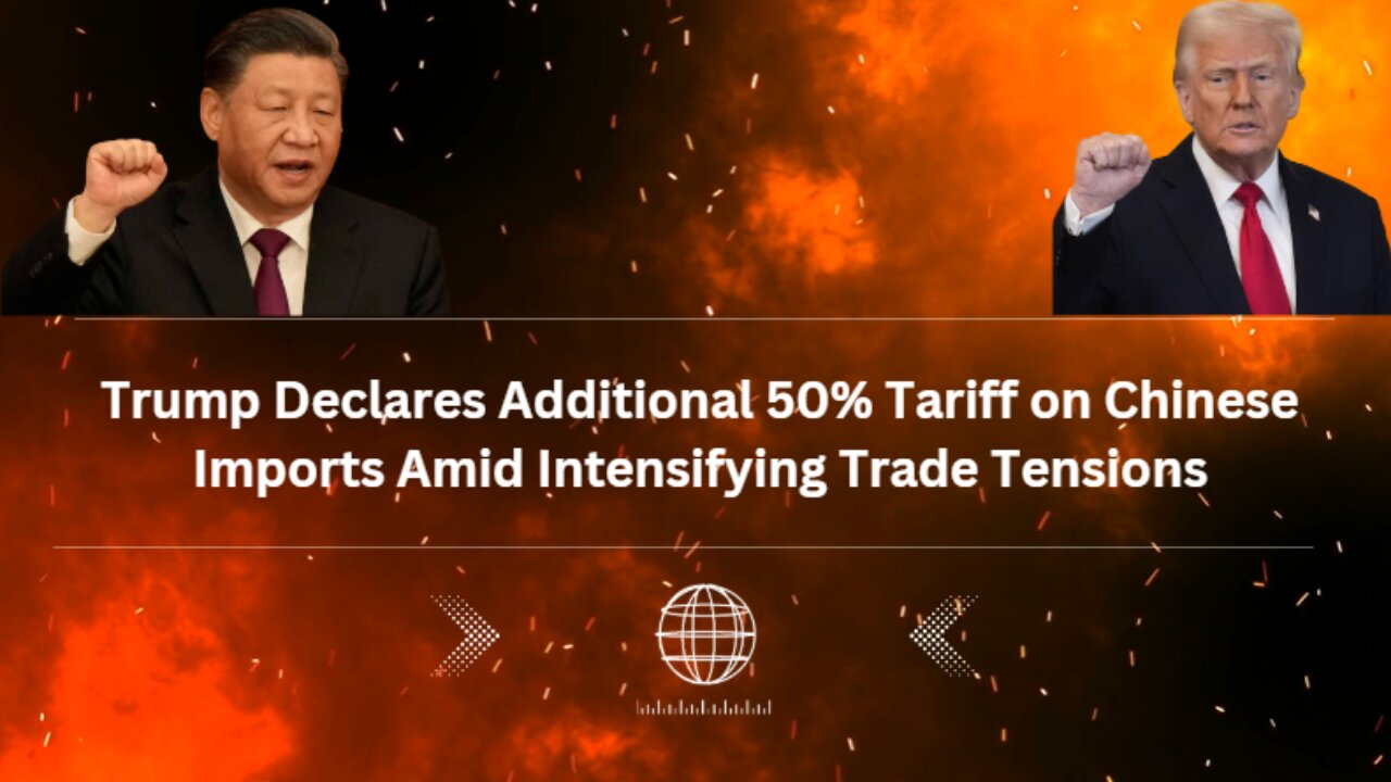 Trump Declares Additional 50% Tariff on Chinese Imports Amid Intensifying Trade Tensions