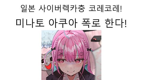 일본 초 대형 사이버렉카충 미나토 아쿠아 폭로 예고!