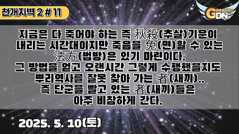 11.지금은 다 죽어야 하는 즉 秋殺기운이 내리는 시간대이지만 죽음을 免할 수 있는 法方은 있기 마련이다. 그 방법을 얻고 오랜시간 그렇게 수행했을지도 뿌리역사를 잘못 찾아 가는 者(새끼)
